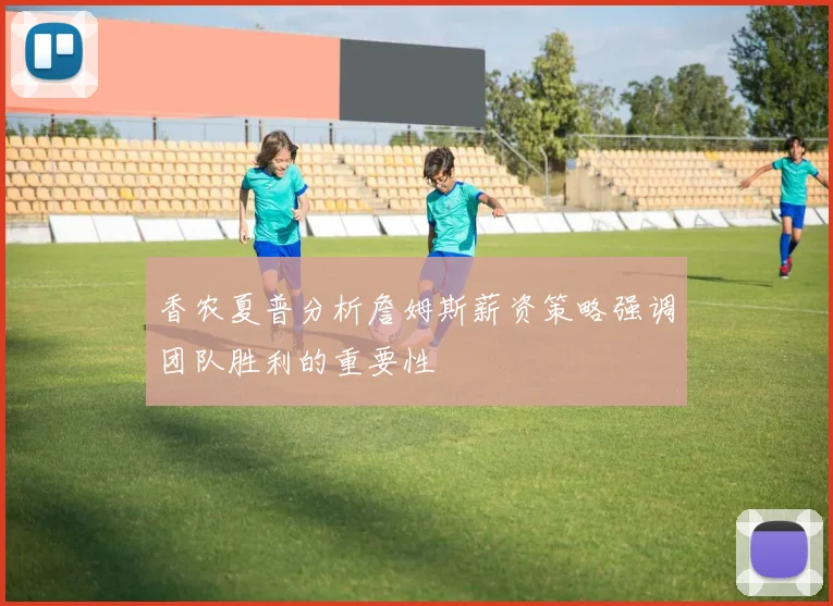 香农夏普分析詹姆斯薪资策略强调团队胜利的重要性