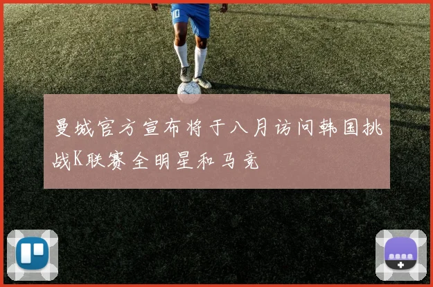 曼城官方宣布将于八月访问韩国挑战K联赛全明星和马竞