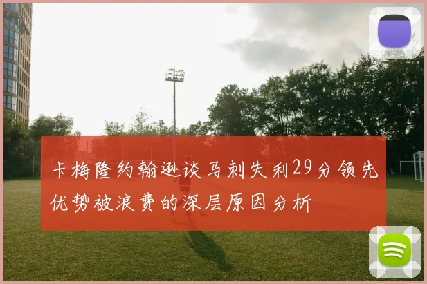 卡梅隆约翰逊谈马刺失利29分领先优势被浪费的深层原因分析