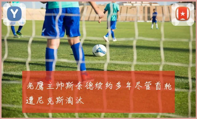 老鹰主帅斯奈德续约多年尽管首轮遭尼克斯淘汰