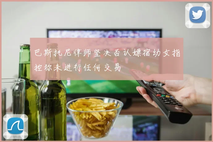 巴斯托尼律师坚决否认嫖宿幼女指控称未进行任何交易