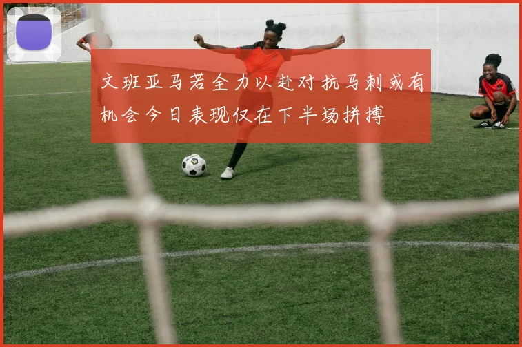 文班亚马若全力以赴对抗马刺或有机会今日表现仅在下半场拼搏