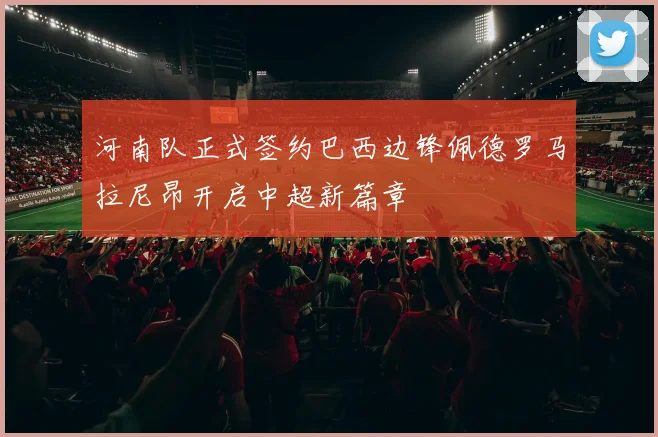 河南队正式签约巴西边锋佩德罗马拉尼昂开启中超新篇章