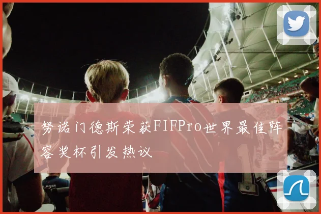 努诺门德斯荣获FIFPro世界最佳阵容奖杯引发热议
