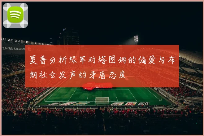 夏普分析绿军对塔图姆的偏爱与布朗社会发声的矛盾态度
